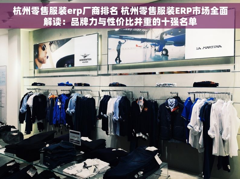 杭州零售服装erp厂商排名 杭州零售服装ERP市场全面解读：品牌力与性价比并重的十强名单