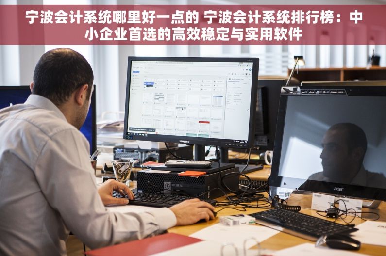 宁波会计系统哪里好一点的 宁波会计系统排行榜：中小企业首选的高效稳定与实用软件