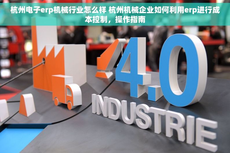 杭州电子erp机械行业怎么样 杭州机械企业如何利用erp进行成本控制，操作指南