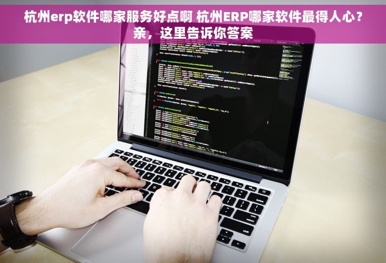 杭州erp软件哪家服务好点啊 杭州ERP哪家软件最得人心？亲，这里告诉你答案