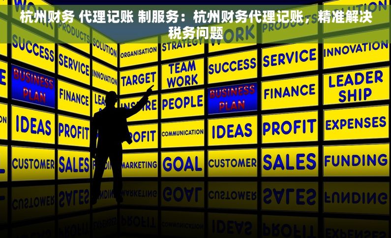 杭州财务 代理记账 制服务：杭州财务代理记账，精准解决税务问题