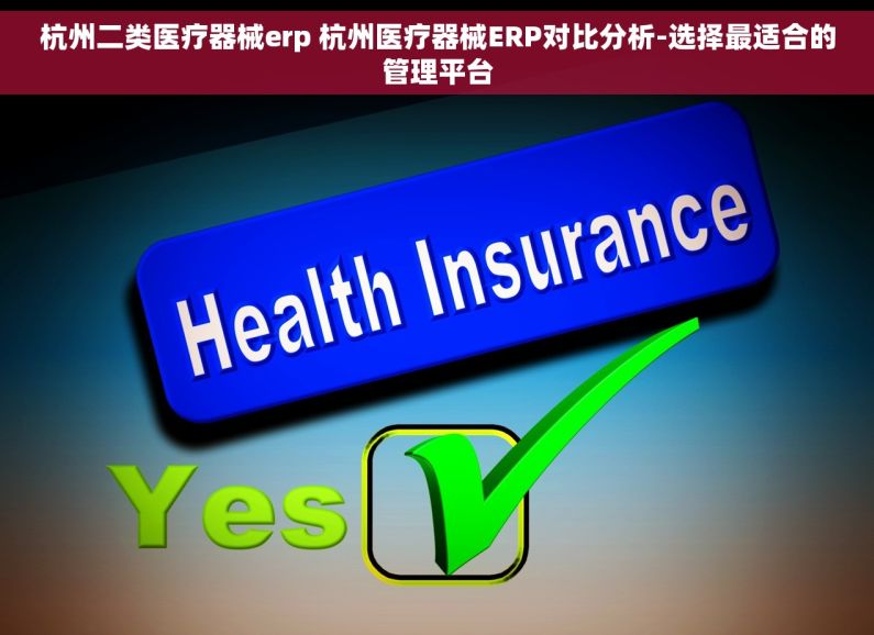杭州二类医疗器械erp 杭州医疗器械ERP对比分析-选择最适合的管理平台