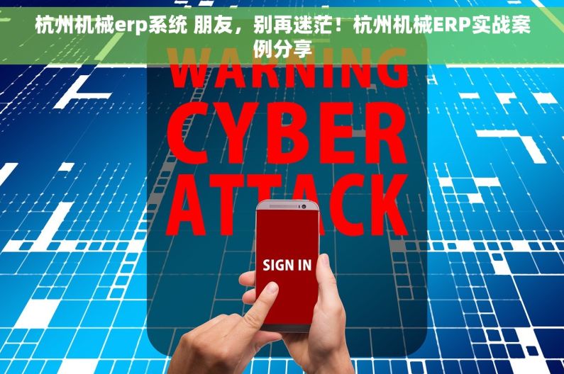杭州机械erp系统 朋友，别再迷茫！杭州机械ERP实战案例分享