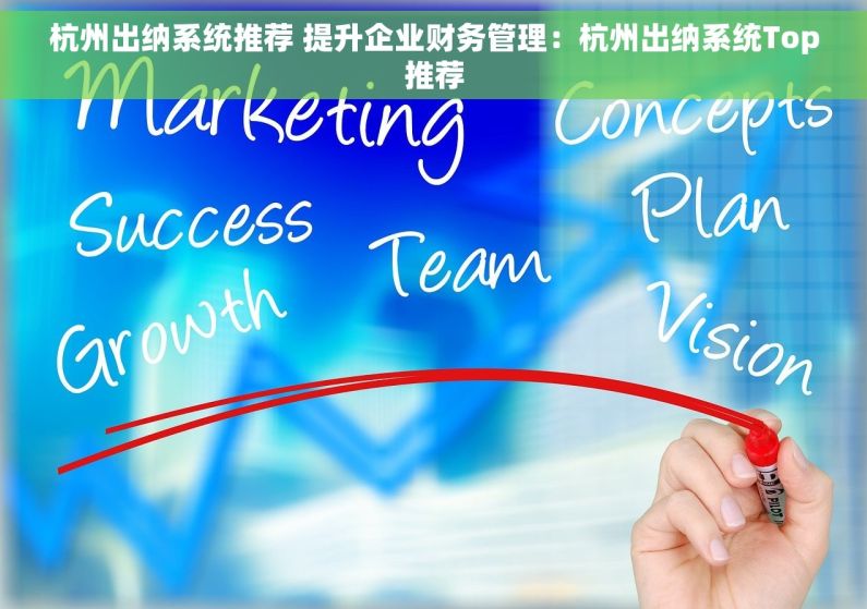 杭州出纳系统推荐 提升企业财务管理：杭州出纳系统Top推荐