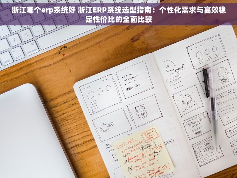 浙江哪个erp系统好 浙江ERP系统选型指南：个性化需求与高效稳定性价比的全面比较