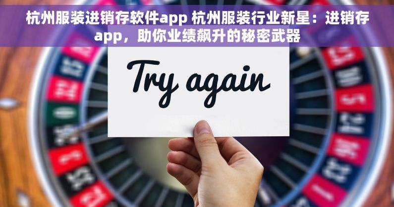 杭州服装进销存软件app 杭州服装行业新星：进销存app，助你业绩飙升的秘密武器