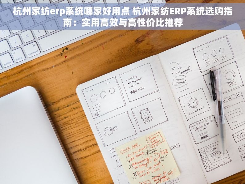 杭州家纺erp系统哪家好用点 杭州家纺ERP系统选购指南：实用高效与高性价比推荐