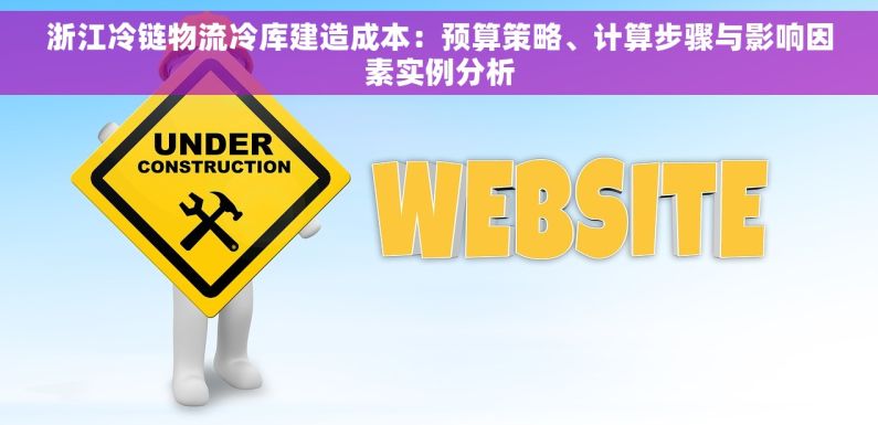 浙江冷链物流冷库建造成本：预算策略、计算步骤与影响因素实例分析