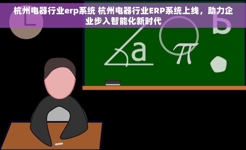 杭州电器行业erp系统 杭州电器行业ERP系统上线，助力企业步入智能化新时代