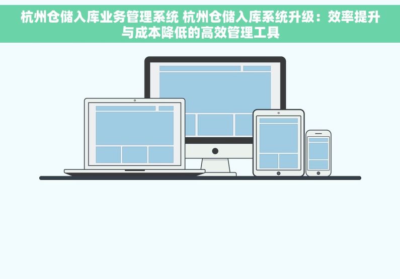 杭州仓储入库业务管理系统 杭州仓储入库系统升级：效率提升与成本降低的高效管理工具