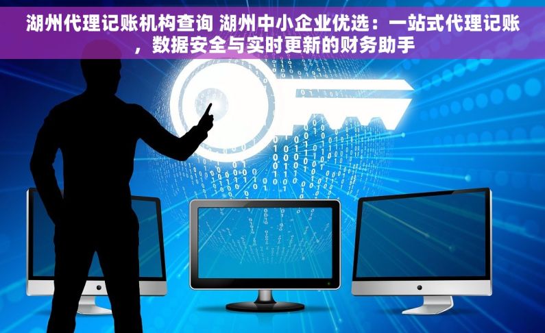 湖州代理记账机构查询 湖州中小企业优选：一站式代理记账，数据安全与实时更新的财务助手