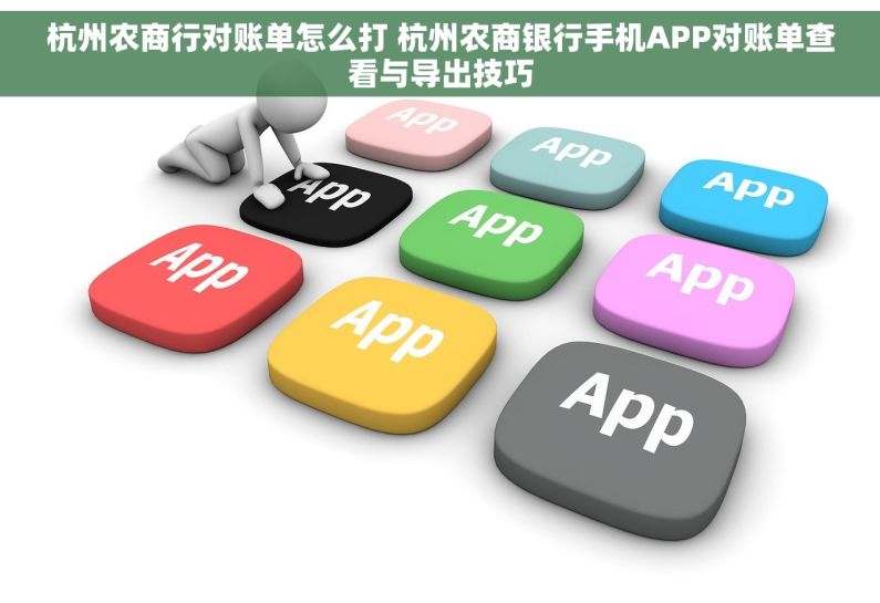 杭州农商行对账单怎么打 杭州农商银行手机APP对账单查看与导出技巧