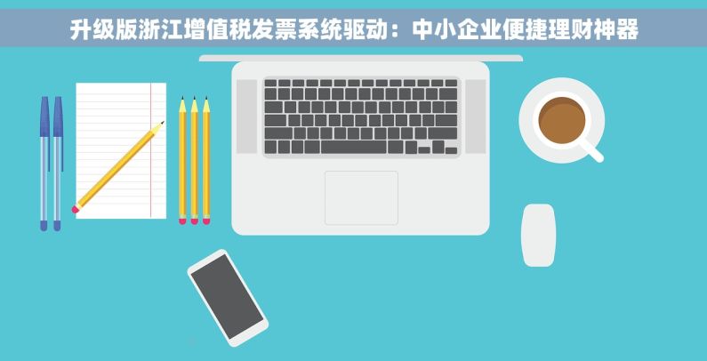 升级版浙江增值税发票系统驱动：中小企业便捷理财神器