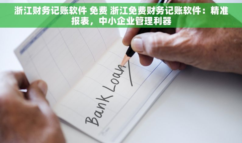 浙江财务记账软件 免费 浙江免费财务记账软件：精准报表，中小企业管理利器