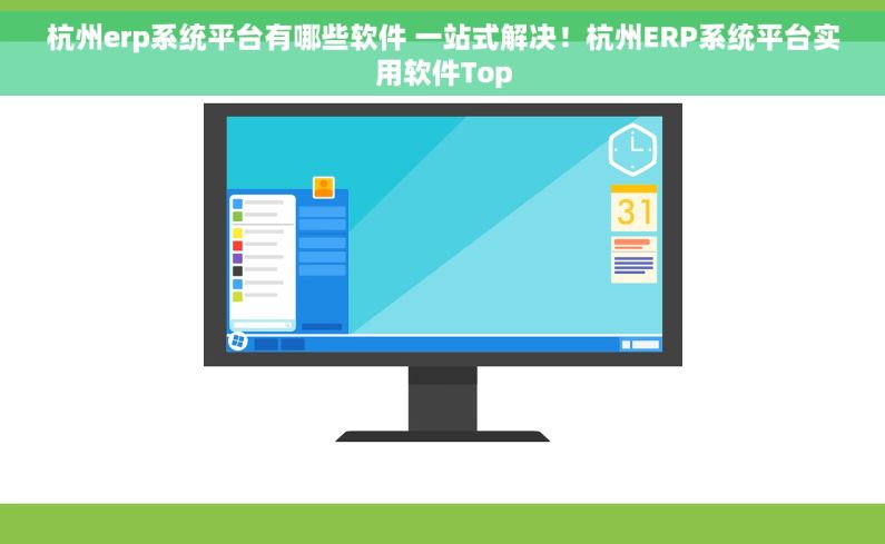 杭州erp系统平台有哪些软件 一站式解决！杭州ERP系统平台实用软件Top