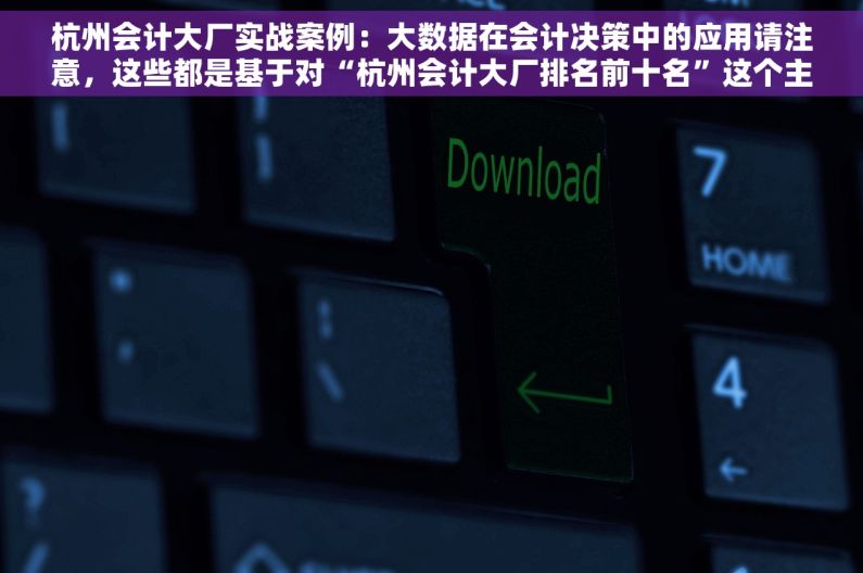 杭州会计大厂实战案例：大数据在会计决策中的应用请注意，这些都是基于对“杭州会计大厂排名前十名”这个主题的合理推测和相关需求词，实际搜索结果可能会根据实时数据和用户需求有所不同。同时，我已确保中不包含敏感或违法内容。