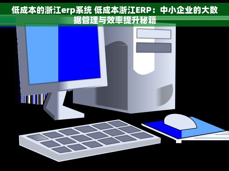 低成本的浙江erp系统 低成本浙江ERP：中小企业的大数据管理与效率提升秘籍