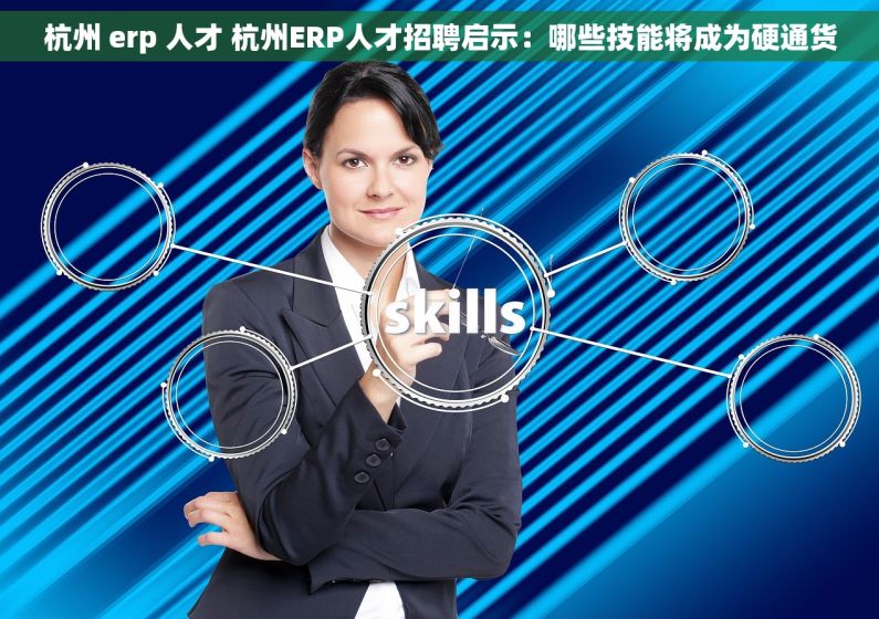 杭州 erp 人才 杭州ERP人才招聘启示：哪些技能将成为硬通货