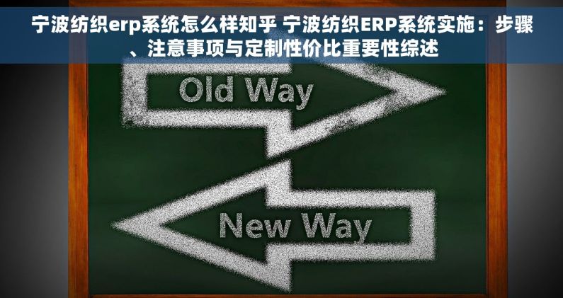 宁波纺织erp系统怎么样知乎 宁波纺织ERP系统实施：步骤、注意事项与定制性价比重要性综述