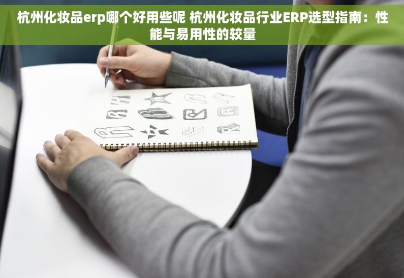 杭州化妆品erp哪个好用些呢 杭州化妆品行业ERP选型指南：性能与易用性的较量