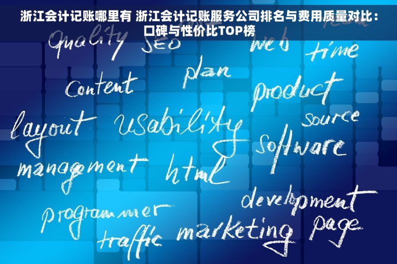 浙江会计记账哪里有 浙江会计记账服务公司排名与费用质量对比：口碑与性价比TOP榜