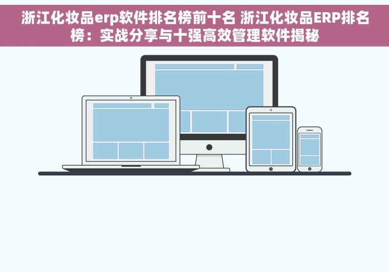 浙江化妆品erp软件排名榜前十名 浙江化妆品ERP排名榜：实战分享与十强高效管理软件揭秘