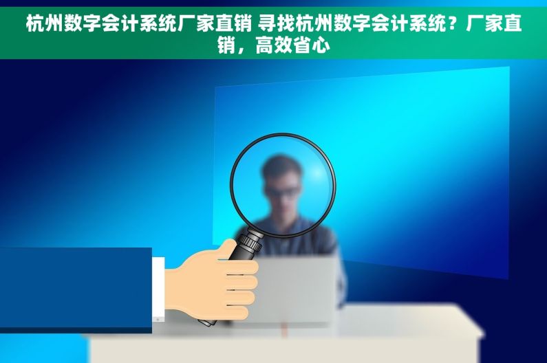 杭州数字会计系统厂家直销 寻找杭州数字会计系统？厂家直销，高效省心