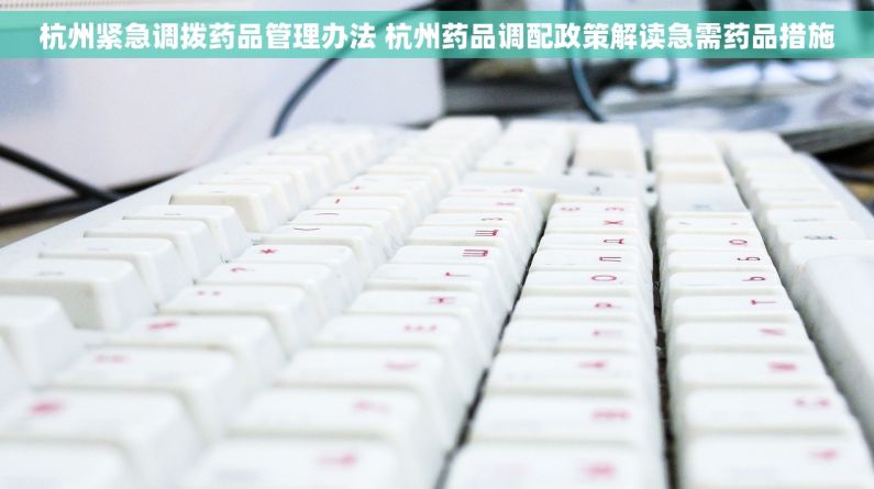 杭州紧急调拨药品管理办法 杭州药品调配政策解读急需药品措施