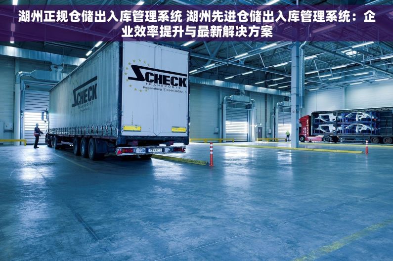 湖州正规仓储出入库管理系统 湖州先进仓储出入库管理系统：企业效率提升与最新解决方案