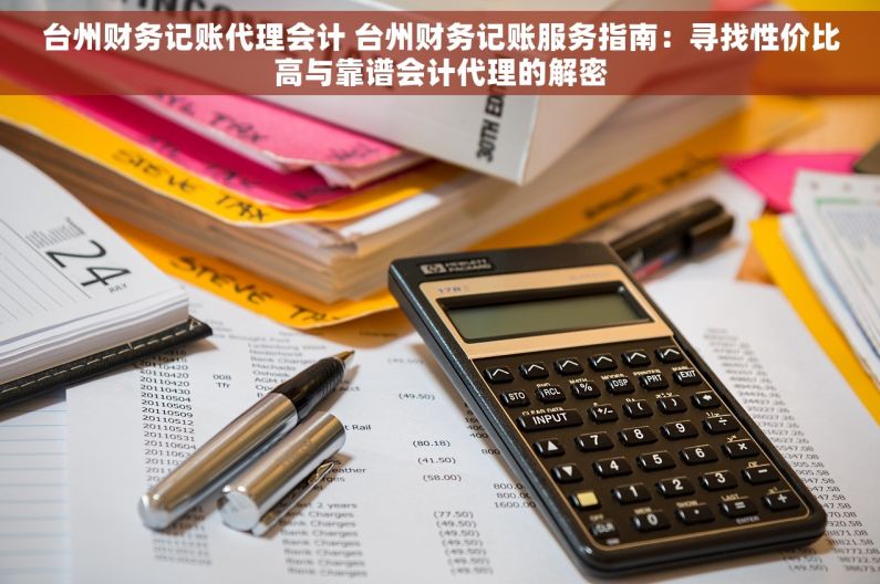台州财务记账代理会计 台州财务记账服务指南：寻找性价比高与靠谱会计代理的解密