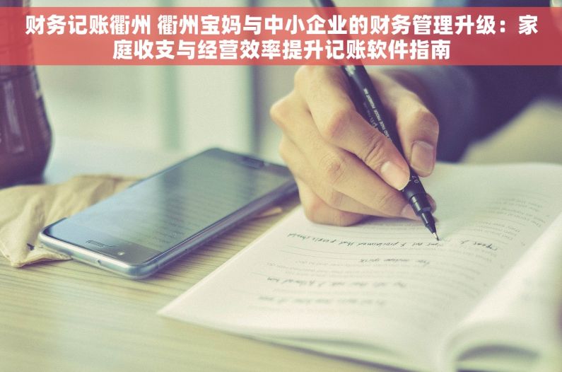 财务记账衢州 衢州宝妈与中小企业的财务管理升级：家庭收支与经营效率提升记账软件指南