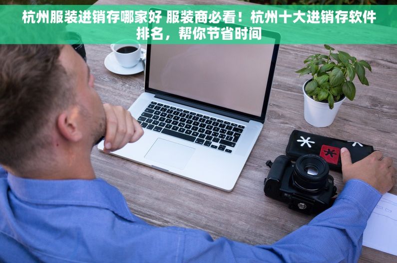 杭州服装进销存哪家好 服装商必看！杭州十大进销存软件排名，帮你节省时间