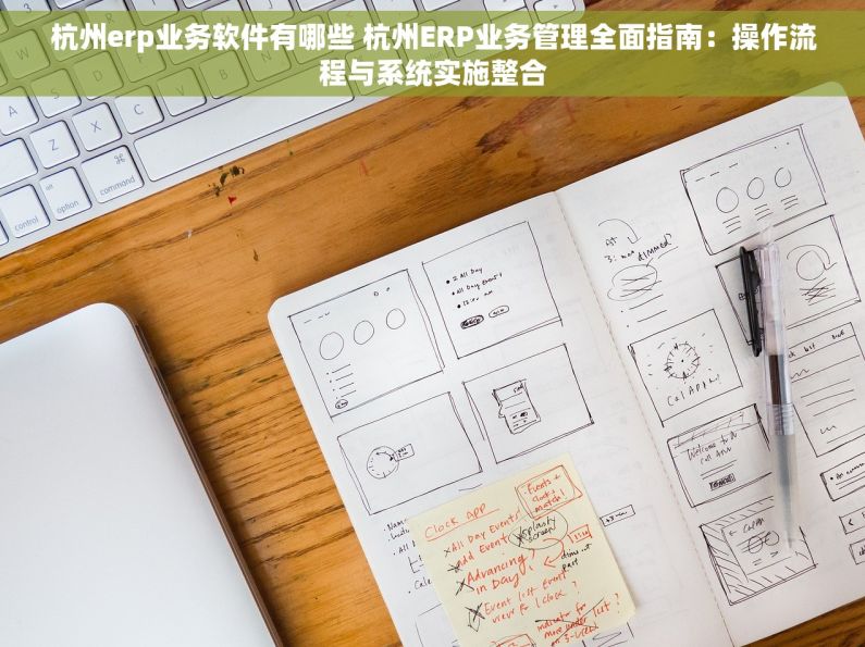 杭州erp业务软件有哪些 杭州ERP业务管理全面指南：操作流程与系统实施整合