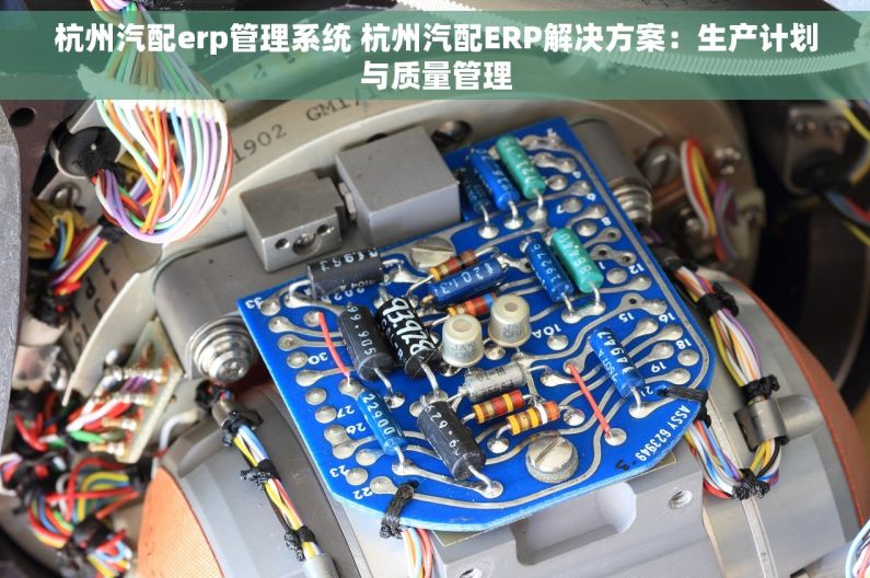 杭州汽配erp管理系统 杭州汽配ERP解决方案：生产计划与质量管理