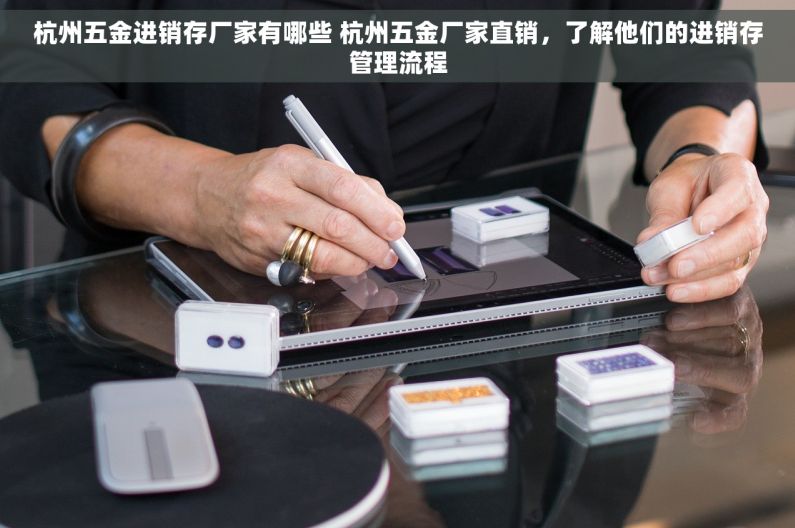 杭州五金进销存厂家有哪些 杭州五金厂家直销，了解他们的进销存管理流程