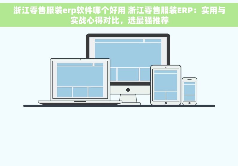 浙江零售服装erp软件哪个好用 浙江零售服装ERP：实用与实战心得对比，选最强推荐