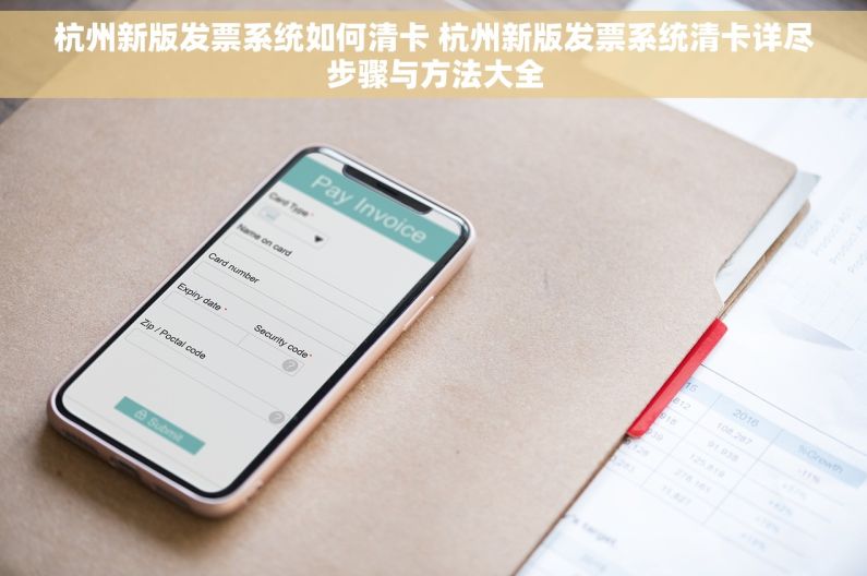 杭州新版发票系统如何清卡 杭州新版发票系统清卡详尽步骤与方法大全