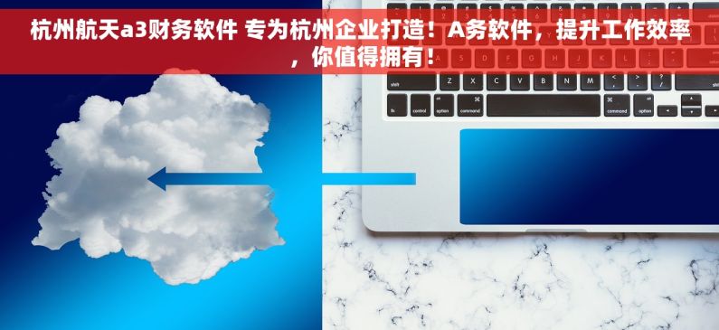 杭州航天a3财务软件 专为杭州企业打造！A务软件，提升工作效率，你值得拥有！
