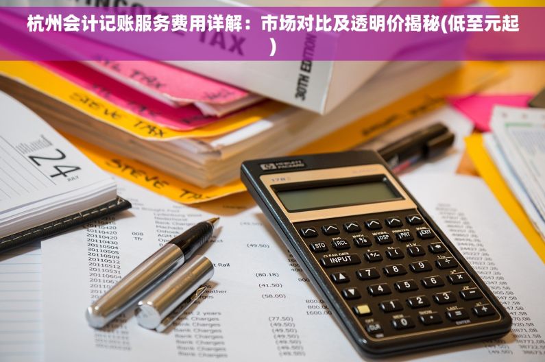 杭州会计记账服务费用详解：市场对比及透明价揭秘(低至元起)