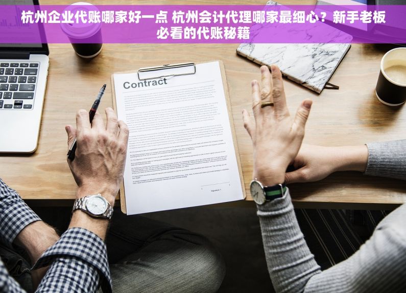 杭州企业代账哪家好一点 杭州会计代理哪家最细心？新手老板必看的代账秘籍