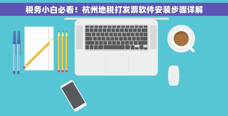 税务小白必看！杭州地税打发票软件安装步骤详解