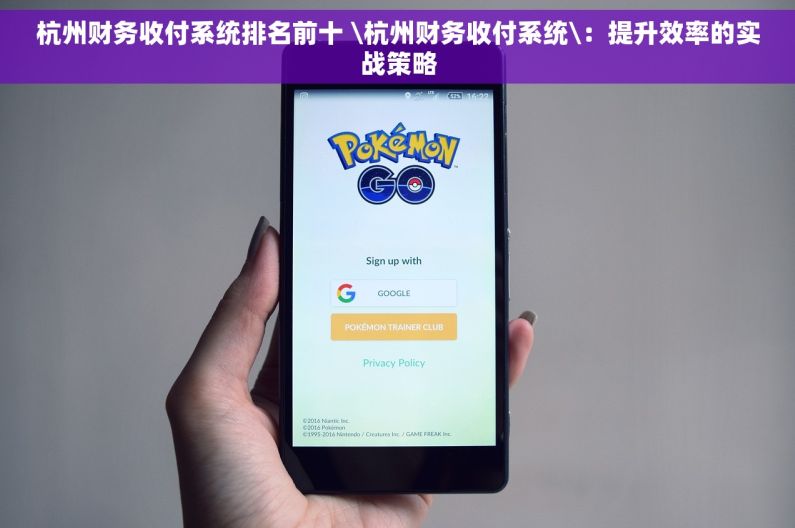 杭州财务收付系统排名前十 \杭州财务收付系统\：提升效率的实战策略