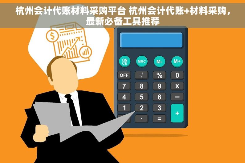 杭州会计代账材料采购平台 杭州会计代账+材料采购，最新必备工具推荐