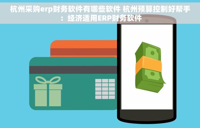 杭州采购erp财务软件有哪些软件 杭州预算控制好帮手：经济适用ERP财务软件