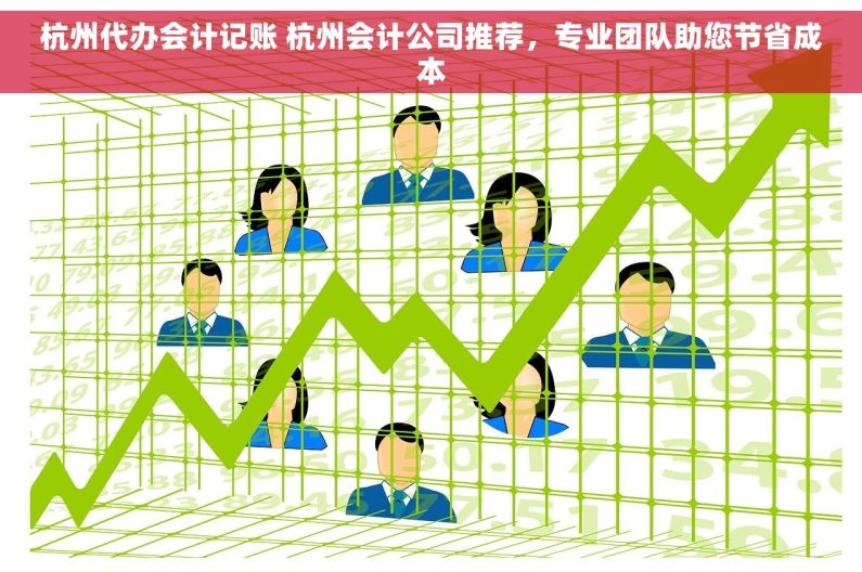 杭州代办会计记账 杭州会计公司推荐，专业团队助您节省成本