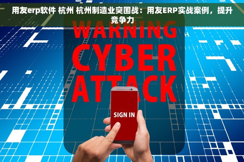 用友erp软件 杭州 杭州制造业突围战：用友ERP实战案例，提升竞争力