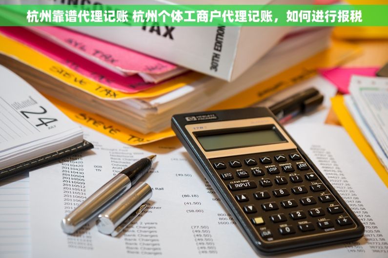 杭州靠谱代理记账 杭州个体工商户代理记账，如何进行报税