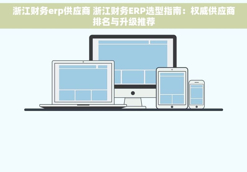 浙江财务erp供应商 浙江财务ERP选型指南：权威供应商排名与升级推荐