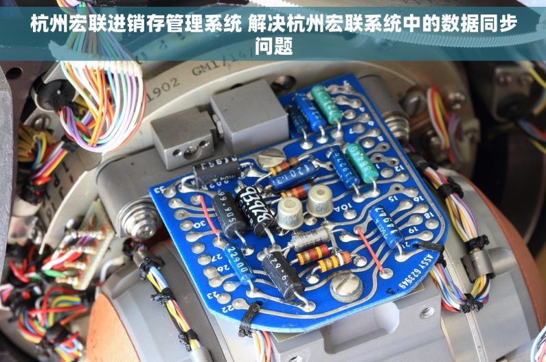 杭州宏联进销存管理系统 解决杭州宏联系统中的数据同步问题