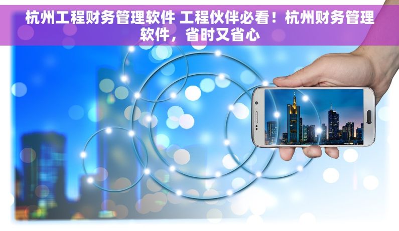 杭州工程财务管理软件 工程伙伴必看！杭州财务管理软件，省时又省心